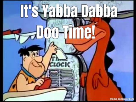 It's Yabba Dabba Doo Time! - Meme Generator