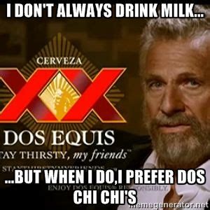 I DON'T ALWAYS DRINK MILK... ...BUT WHEN I DO,I PREFER DOS CHI CHI's | Dos Equis Man | World ...