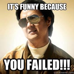 It's Funny because you failed!!! - Mr Chow - quickmeme