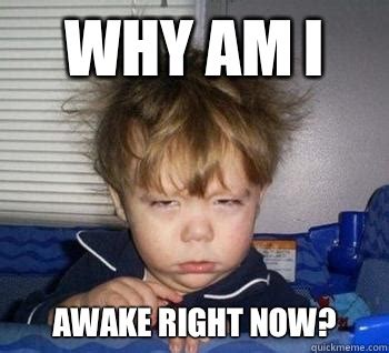 Why am I Awake right now? - Just woke up - quickmeme