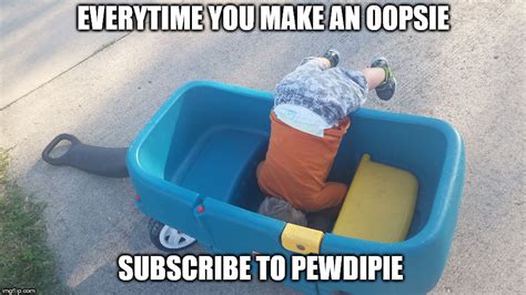 EveryTime You Make An OOPSIE SUBSCRIBE TO PEWDIEPIE - Imgflip