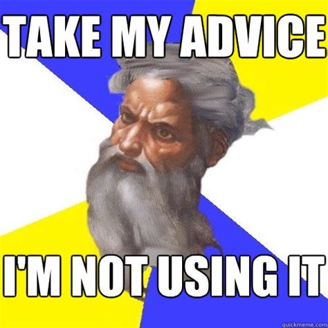 take my advice i'm not using it - Advice God - quickmeme