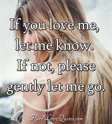 If you love me, let me know. If not, please gently let me go ...