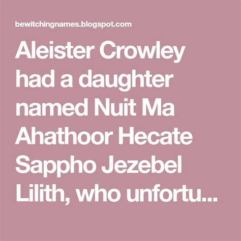 Aleister Crowley had a daughter named Nuit Ma Ahathoor Hecate Sappho ...