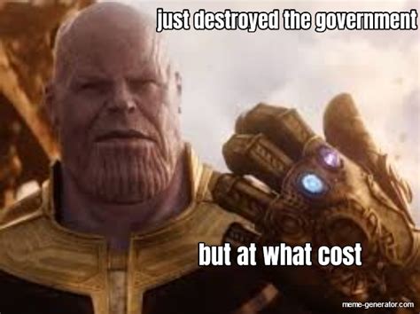 just destroyed the government... but at what cost - Meme Generator