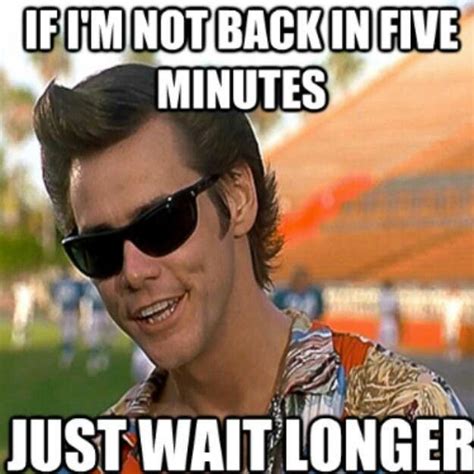 I'll be right back...said the nurse to the patient | Jim carrey funny, Ace ventura memes, Ace ...