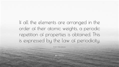 Dmitri Mendeleev Quote: “If all the elements are arranged in the order of their atomic weights ...