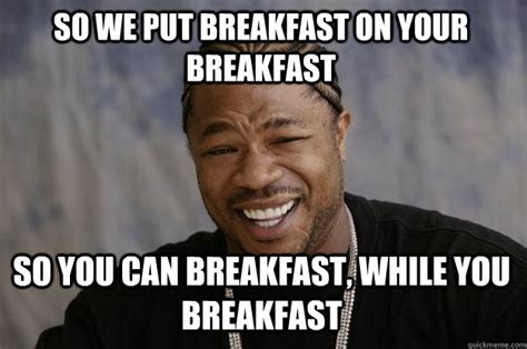 so we put breakfast on your breakfast so you can breakfast, while you ...