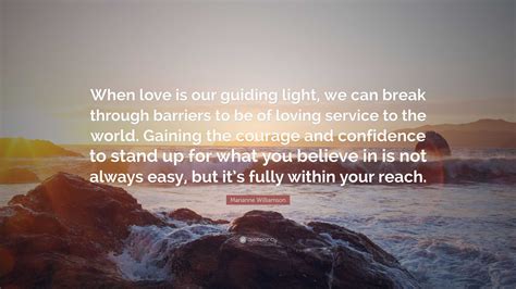 Marianne Williamson Quote: “When love is our guiding light, we can ...