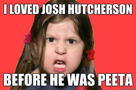 I loved Josh hutcherson BEFORE he was PEETA - angry girl - quickmeme