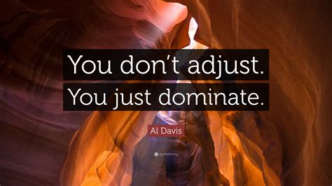 Al Davis Quote: “You don’t adjust. You just dominate.”