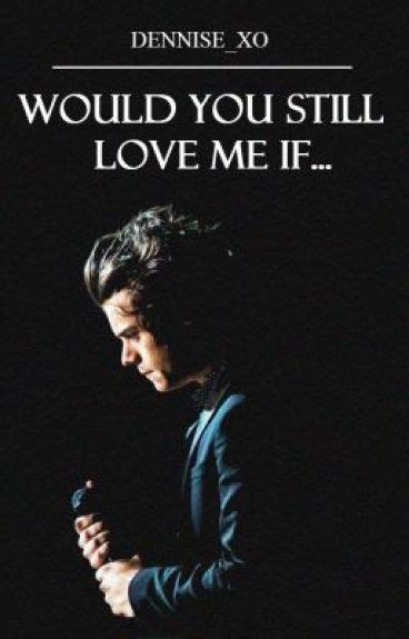 Would You Still Love Me If... - D E N N I S E - Wattpad