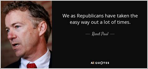 Rand Paul quote: We as Republicans have taken the easy way out a...