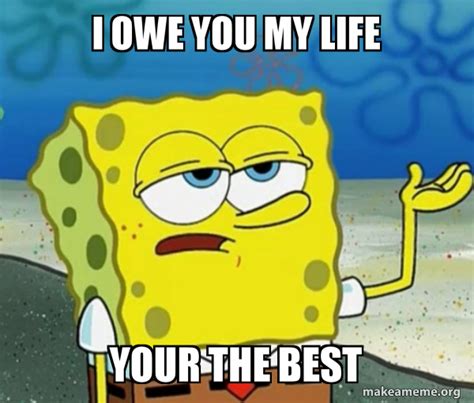 I owe you my life Your the best - Tough Spongebob (I'll have you know ...