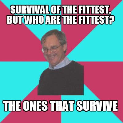 Meme Creator - survival of the fittest, but who are the fittest? the ones that survive