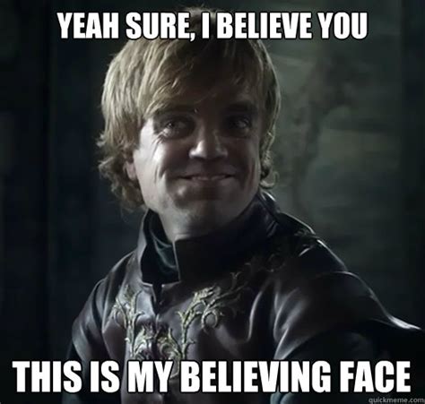 Yeah sure, i believe you This is my believing face - Bad Joke Tyrion - quickmeme