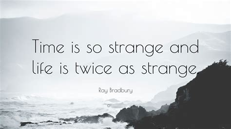 Ray Bradbury Quote: “Time is so strange and life is twice as strange.”