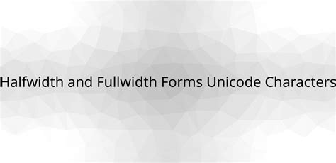 Halfwidth and Fullwidth Forms Unicode Characters Detail & List