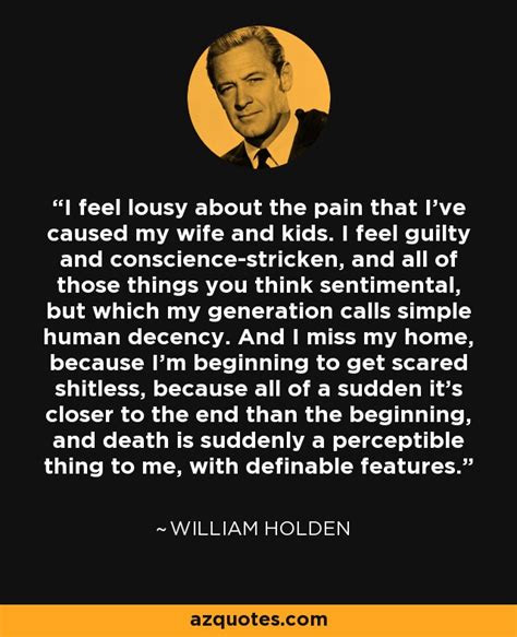 William Holden quote: I feel lousy about the pain that I've caused my...