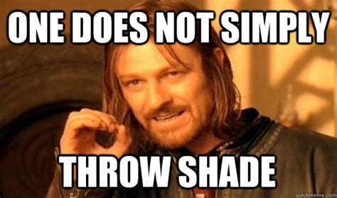 ONE DOES NOT SIMPLY THROW SHADE - One Does Not Simply - quickmeme