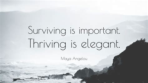 Maya Angelou Quote: “Surviving is important. Thriving is elegant.”