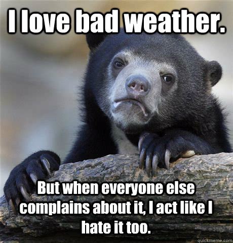 I love bad weather. But when everyone else complains about it, I act like I hate it too ...