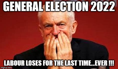 General Election 2022 - Labour loses for last time ever!!! - Imgflip