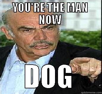 youre the man now dog - quickmeme