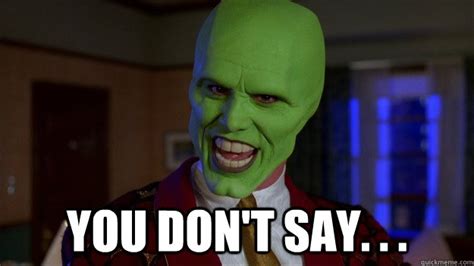 you don't say. . . - The Mask - quickmeme