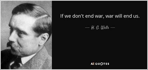 H. G. Wells quote: If we don't end war, war will end us.