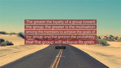 Rensis Likert Quote: “The greater the loyalty of a group toward the ...