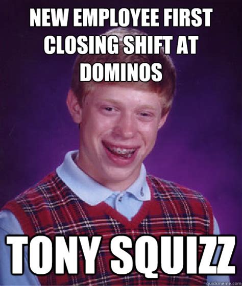 new employee first closing shift at dominos tony squizz - Bad Luck Brian