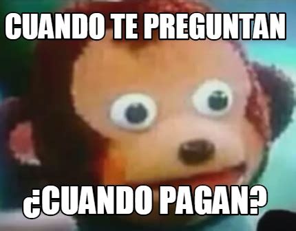 Meme Creator - Funny cuando te preguntan ¿Cuando pagan? Meme Generator ...