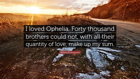 William Shakespeare Quote: “I loved Ophelia. Forty thousand brothers ...