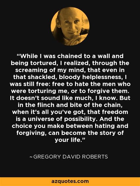 Gregory David Roberts quote: While I was chained to a wall and being tortured...