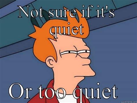 Friday too quiet! - quickmeme