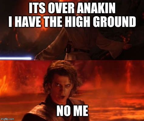 It's Over, Anakin, I Have the High Ground - Imgflip