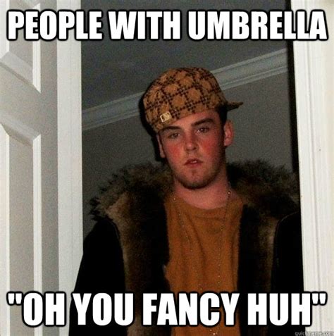 People with Umbrella "Oh you fancy Huh" - Scumbag Steve - quickmeme