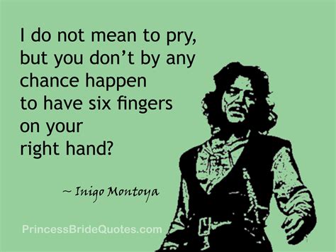 Inigo Montoya: I do not mean to pry, but you don't by any chance happen to have six fingers on ...