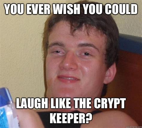 You ever wish you could laugh like the Crypt Keeper? - 10 Guy - quickmeme