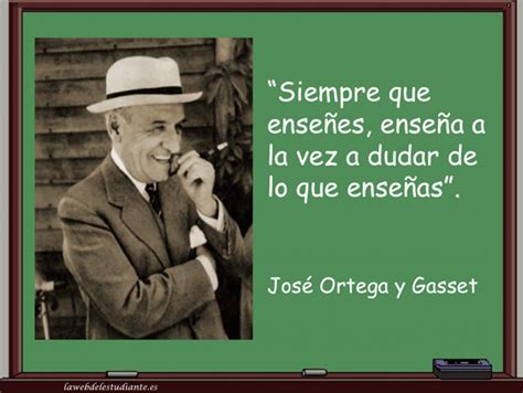 Siempre que enseñes, enseña a dudar lo que enseñas". José Ortega y ...