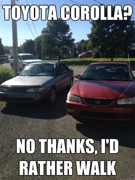 toyota corolla? no thanks, i'd rather walk - Misc - quickmeme