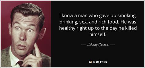 Johnny Carson quote: I know a man who gave up smoking, drinking, sex...