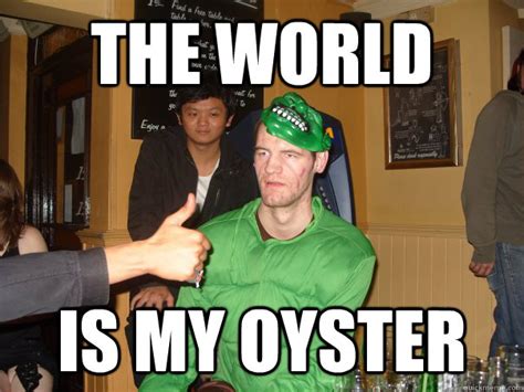 The world is my oyster - jaydoh meme - quickmeme