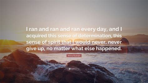 Wilma Rudolph Quote: “I ran and ran and ran every day, and I acquired ...