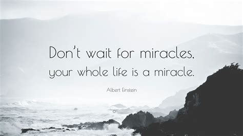 Albert Einstein Quote: “Don’t wait for miracles, your whole life is a miracle.”