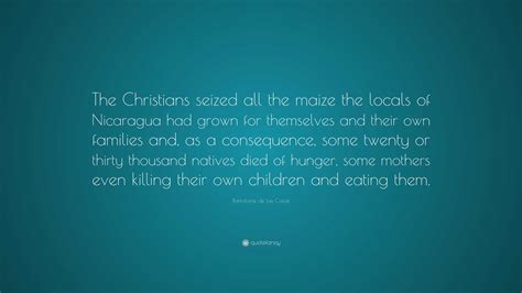 Bartolome de las Casas Quote: “The Christians seized all the maize the locals of Nicaragua had ...