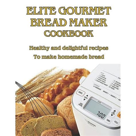 Elite Gourmet Bread Maker Cookbook: Healthy and Delightful Recipes to Make Homemade Bread ...