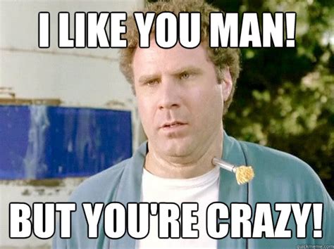 I Like you Man! But you're Crazy! - Old School Frank the Tank - quickmeme