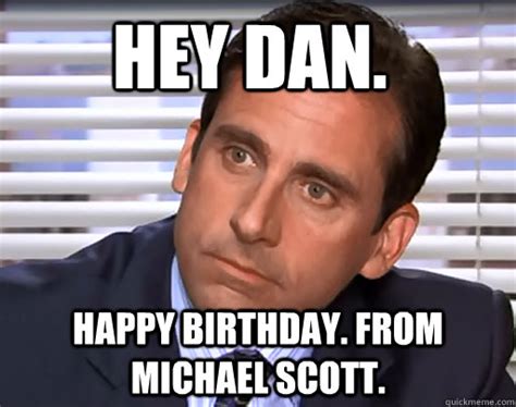 Hey Dan. Happy birthday. From Michael Scott. - Idiot Michael Scott ...